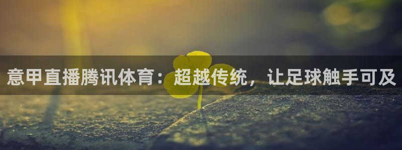 意甲直播腾讯体育：超越传统，让足球触手可及