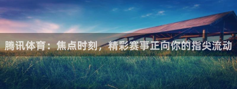 腾讯体育：焦点时刻，精彩赛事正向你的指尖流动