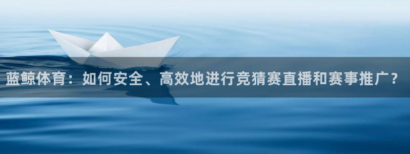蓝鲸体育：如何安全、高效地进行竞猜赛直播和赛事推广？