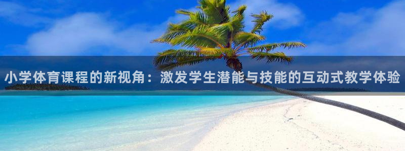 小学体育课程的新视角：激发学生潜能与技能的互动式教学体验