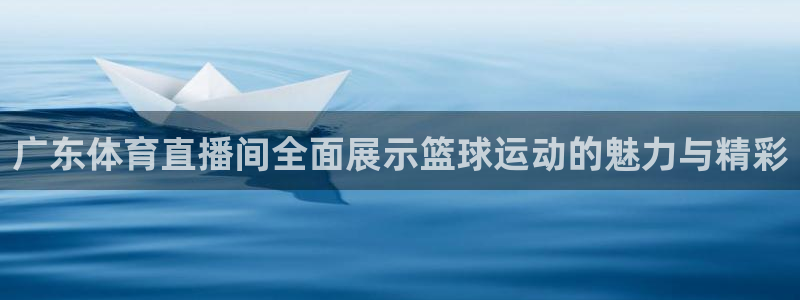 广东体育直播间全面展示篮球运动的魅力与精彩